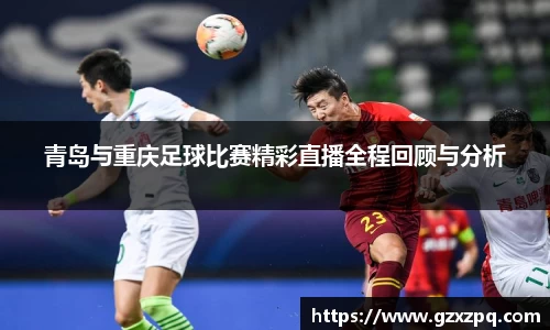青岛与重庆足球比赛精彩直播全程回顾与分析