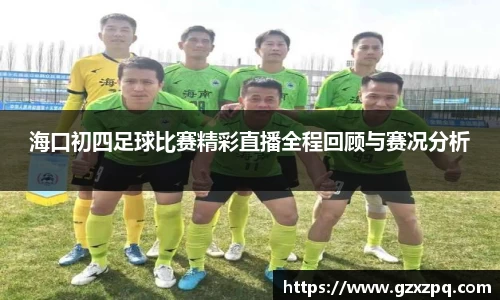 海口初四足球比赛精彩直播全程回顾与赛况分析