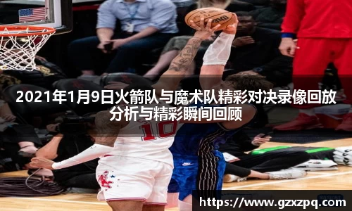 2021年1月9日火箭队与魔术队精彩对决录像回放分析与精彩瞬间回顾