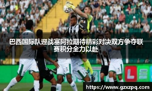 巴西国际队迎战塞阿拉期待精彩对决双方争夺联赛积分全力以赴